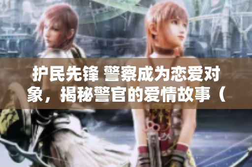 護(hù)民先鋒 警察成為戀愛對象，揭秘警官的愛情故事（第一部）