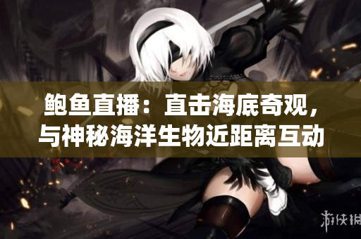 鮑魚直播：直擊海底奇觀，與神秘海洋生物近距離互動(1)