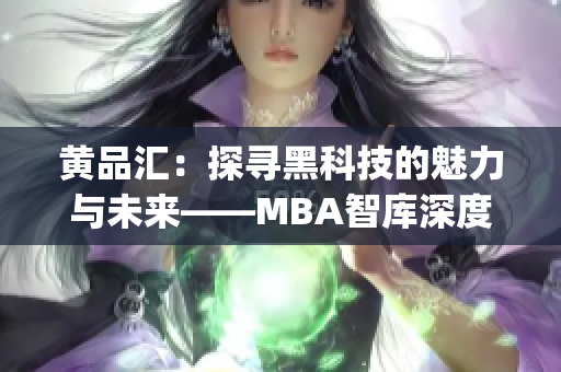 黃品匯：探尋黑科技的魅力與未來——MBA智庫深度解析(1)