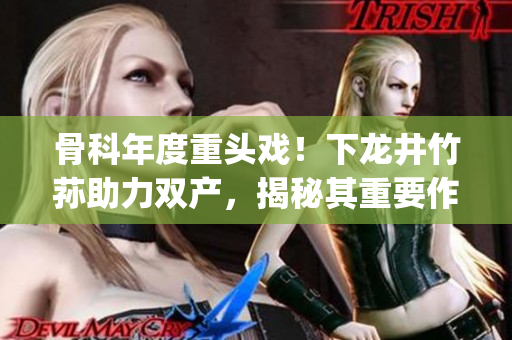 骨科年度重頭戲！下龍井竹蓀助力雙產，揭秘其重要作用及應用前景(1)