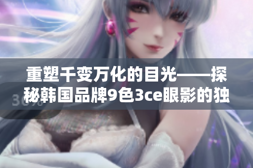 重塑千變萬化的目光——探秘韓國品牌9色3ce眼影的獨特之處