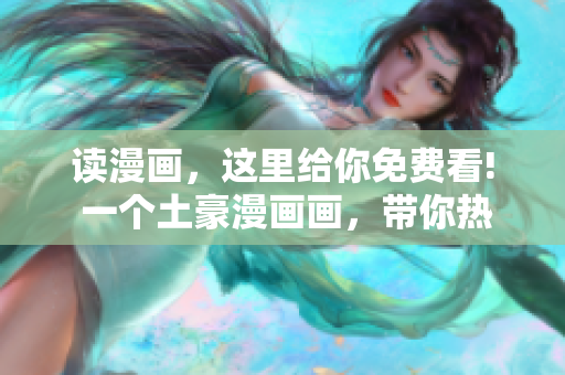讀漫畫，這里給你免費看! 一個土豪漫畫畫，帶你熱血追漫更新