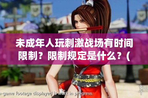 未成年人玩刺激戰場有時間限制？限制規定是什么？(1)