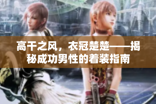高干之風，衣冠楚楚——揭秘成功男性的著裝指南