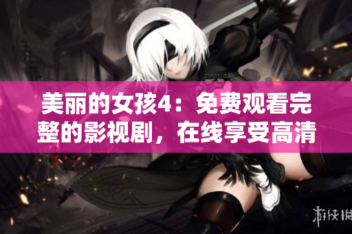 美麗的女孩4：免費觀看完整的影視劇，在線享受高清觀影體驗