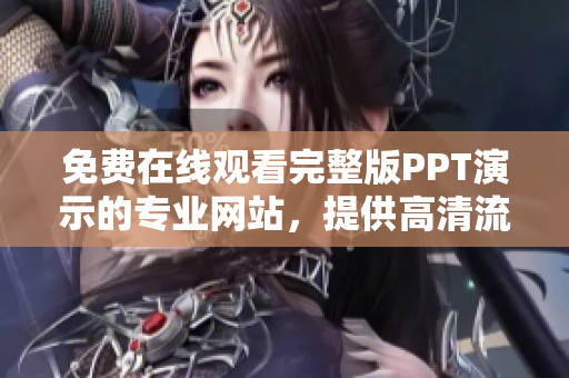 免費在線觀看完整版PPT演示的專業網站，提供高清流暢體驗