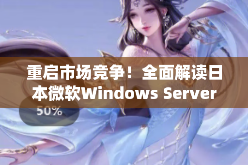 重啟市場競爭！全面解讀日本微軟Windows Server系統最新版本
