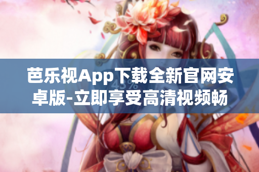 芭樂視App下載全新官網安卓版-立即享受高清視頻暢享樂趣
