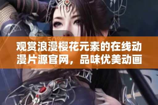 觀賞浪漫櫻花元素的在線動漫片源官網，品味優美動畫視覺享受
