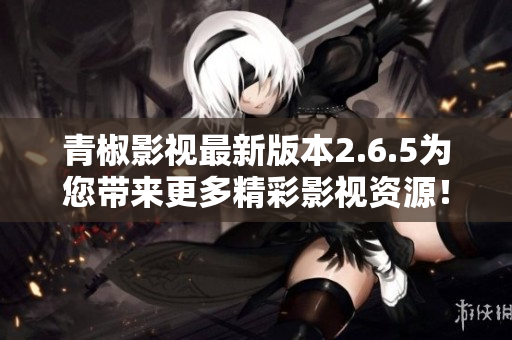 青椒影視最新版本2.6.5為您帶來更多精彩影視資源！