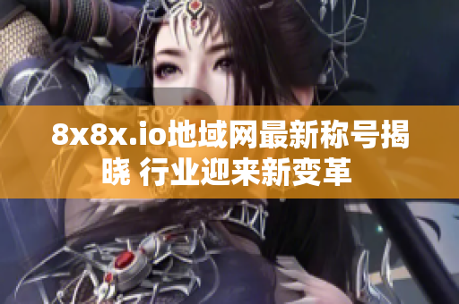 8x8x.io地域網最新稱號揭曉 行業迎來新變革 