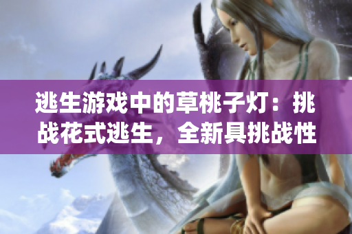 逃生游戲中的草桃子燈：挑戰花式逃生，全新具挑戰性的體驗(1)