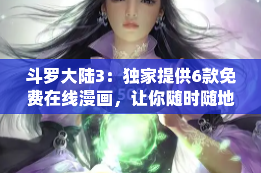 斗羅大陸3：獨家提供6款免費在線漫畫，讓你隨時隨地盡情暢讀(1)