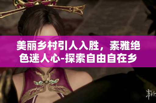美麗鄉村引人入勝，素雅絕色迷人心-探索自由自在鄉野生活