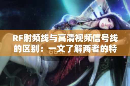 RF射頻線與高清視頻信號線的區別：一文了解兩者的特點及應用場景
