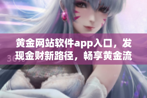 黃金網站軟件app入口，發現金財新路徑，暢享黃金流暢服務