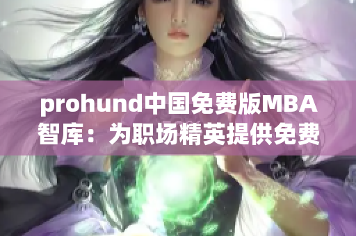 prohund中國免費版MBA智庫：為職場精英提供免費MBA教育資源