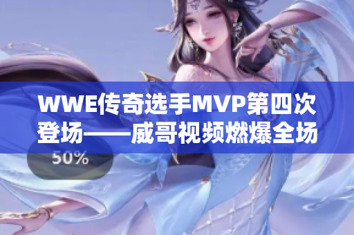WWE傳奇選手MVP第四次登場——威哥視頻燃爆全場