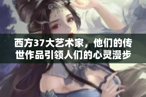 西方37大藝術家，他們的傳世作品引領人們的心靈漫步