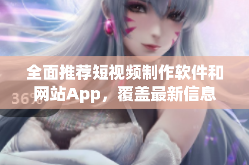 全面推薦短視頻制作軟件和網站App，覆蓋最新信息