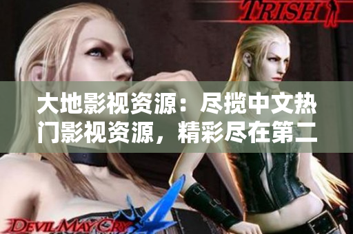 大地影視資源：盡攬中文熱門影視資源，精彩盡在第二頁