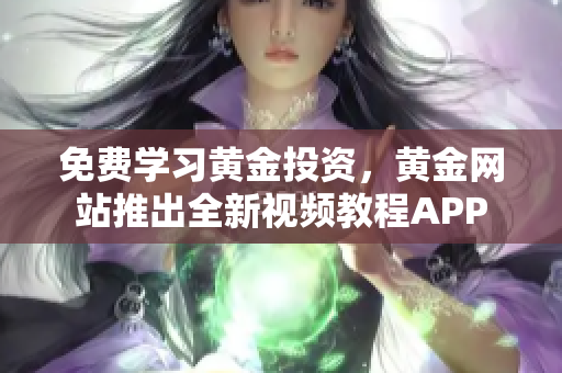 免費學習黃金投資，黃金網站推出全新視頻教程APP