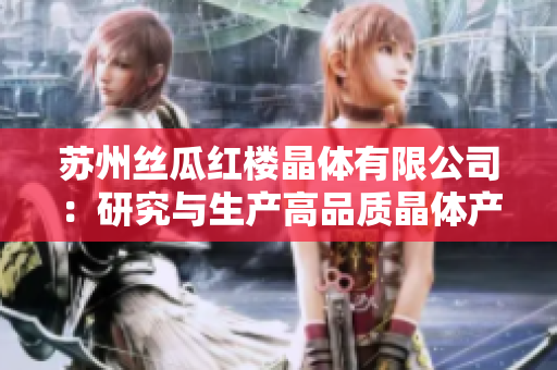 蘇州絲瓜紅樓晶體有限公司：研究與生產高品質晶體產品的領先企業
