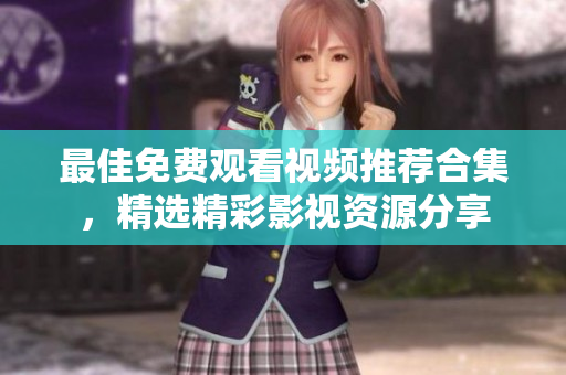 最佳免費觀看視頻推薦合集，精選精彩影視資源分享