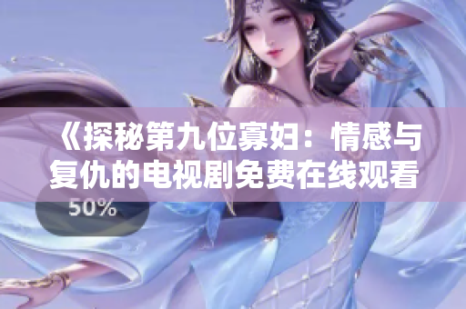 《探秘第九位寡婦：情感與復(fù)仇的電視劇免費(fèi)在線觀看》