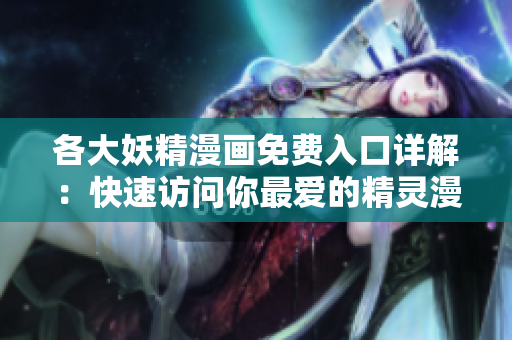 各大妖精漫畫免費入口詳解：快速訪問你最愛的精靈漫畫！
