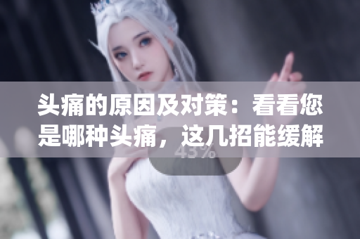 頭痛的原因及對策：看看您是哪種頭痛，這幾招能緩解您的疼痛(1)