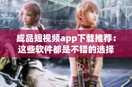 成品短視頻app下載推薦：這些軟件都是不錯的選擇