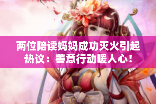 兩位陪讀媽媽成功滅火引起熱議：善意行動暖人心！