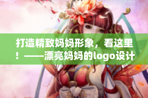 打造精致媽媽形象，看這里！——漂亮媽媽的logo設(shè)計(jì)靈感