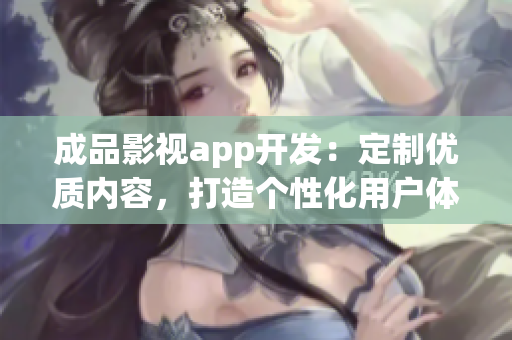 成品影視app開發(fā)：定制優(yōu)質(zhì)內(nèi)容，打造個性化用戶體驗(yàn)