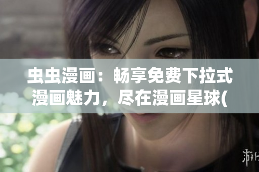 蟲蟲漫畫：暢享免費下拉式漫畫魅力，盡在漫畫星球(1)