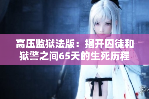 高壓監獄法版：揭開囚徒和獄警之間65天的生死歷程