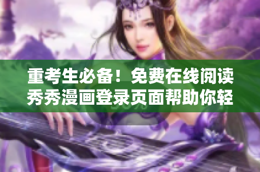 重考生必備！免費在線閱讀秀秀漫畫登錄頁面幫助你輕松蓄力備戰