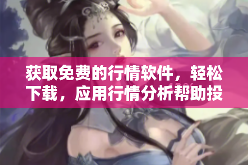 獲取免費的行情軟件，輕松下載，應用行情分析幫助投資者