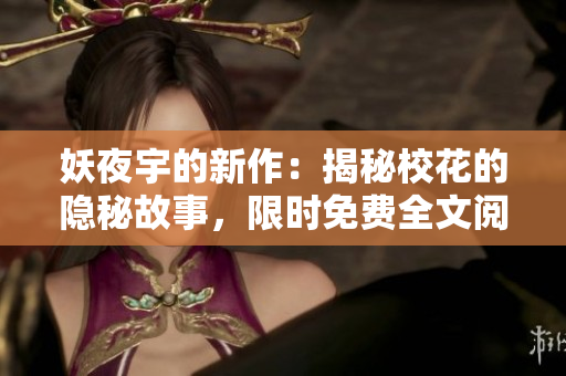妖夜宇的新作：揭秘?；ǖ碾[秘故事，限時免費全文閱讀！