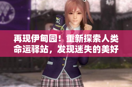 再現伊甸園！重新探索人類命運驛站，發現迷失的美好與希望