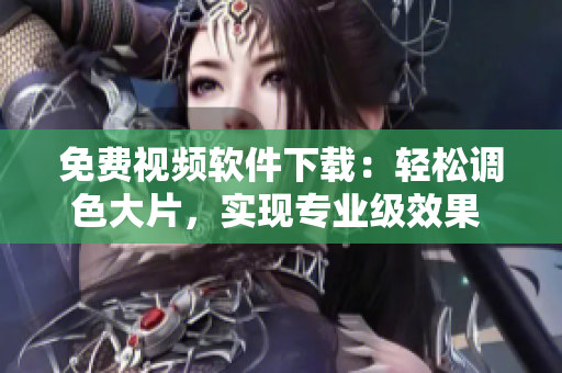 免費視頻軟件下載：輕松調色大片，實現專業級效果 