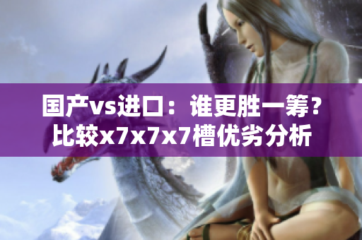 國產vs進口：誰更勝一籌？比較x7x7x7槽優劣分析