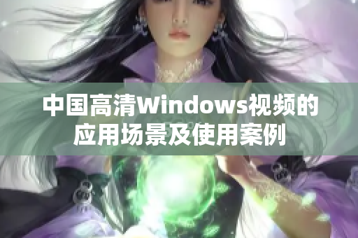 中國高清Windows視頻的應用場景及使用案例
