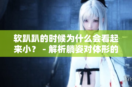 軟趴趴的時候為什么會看起來小？ - 解析躺姿對體形的影響