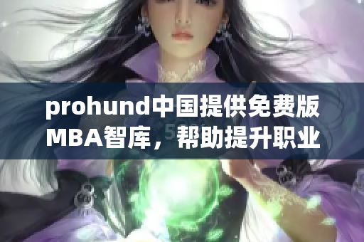 prohund中國提供免費版MBA智庫，幫助提升職業發展