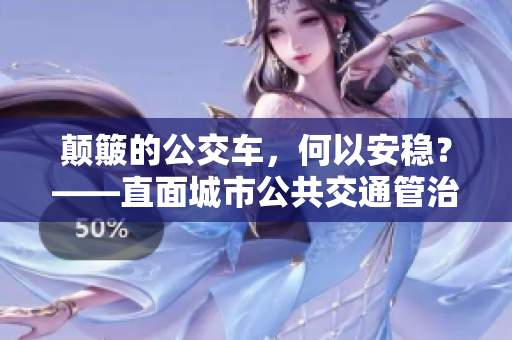 顛簸的公交車，何以安穩？——直面城市公共交通管治現狀