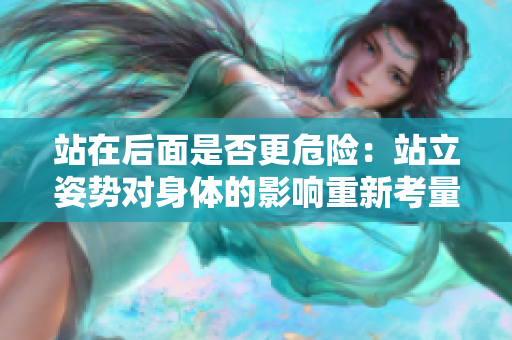 站在后面是否更危險：站立姿勢對身體的影響重新考量