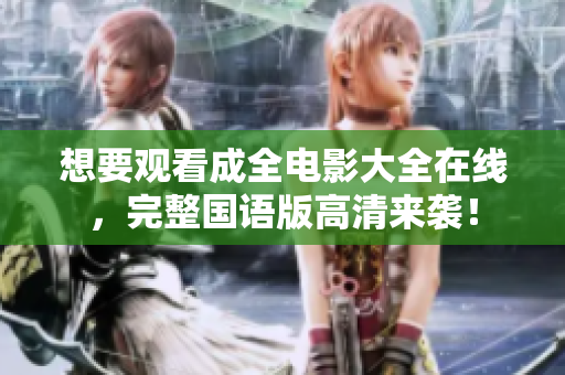 想要觀看成全電影大全在線，完整國語版高清來襲！