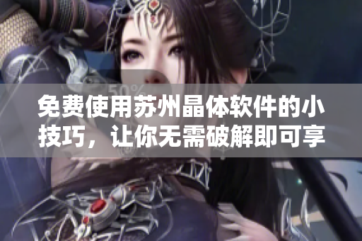 免費使用蘇州晶體軟件的小技巧，讓你無需破解即可享受全功能！